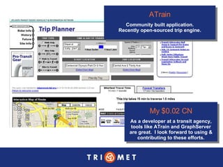 My $0.02 CN As a developer at a transit agency, tools like ATrain and GraphServer are great.  I look forward to using & contributing to these efforts. ATrain Community built application. Recently open-sourced trip engine. 
