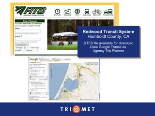 Redwood Transit System Humboldt County, CA GTFS file available for download Uses Google Transit as  Agency Trip Planner 