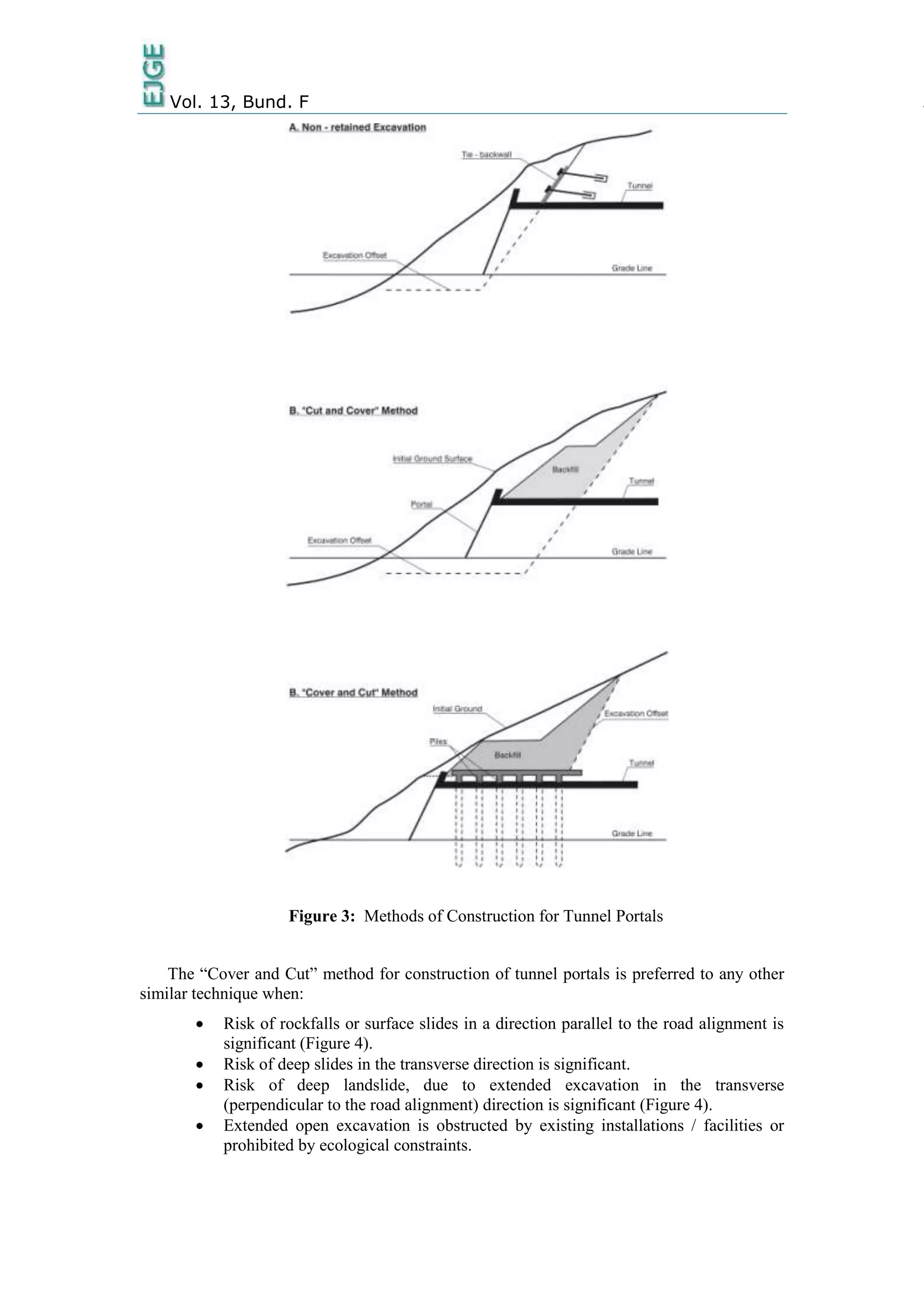 Vol. 13, Bund. F 5
Figure 3: Methods of Construction for Tunnel Portals
The “Cover and Cut” method for construction of tunnel portals is preferred to any other
similar technique when:
 Risk of rockfalls or surface slides in a direction parallel to the road alignment is
significant (Figure 4).
 Risk of deep slides in the transverse direction is significant.
 Risk of deep landslide, due to extended excavation in the transverse
(perpendicular to the road alignment) direction is significant (Figure 4).
 Extended open excavation is obstructed by existing installations / facilities or
prohibited by ecological constraints.
 