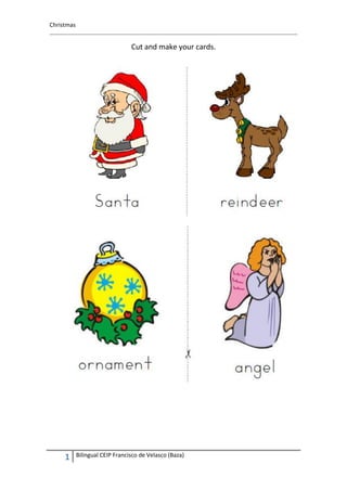Christmas


                                 Cut and make your cards.




     1      Bilingual CEIP Francisco de Velasco (Baza)
 