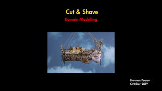 Cut & Shave
Domain Modelling
Herman Peeren
October 2019
 