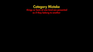 Category Mistake
things or facts of one kind are presented
as if they belong to another
 