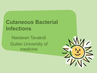 Cutaneous Bacterial Infections   Nastaran Tavakoli Guilan University of medicine 