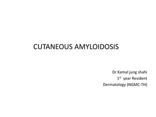 CUTANEOUS AMYLOIDOSIS
Dr Kamal jung shahi
1st year Resident
Dermatology (NGMC-TH)
 