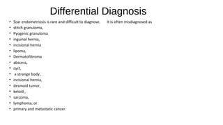 Differential Diagnosis
• Scar endometriosis is rare and difficult to diagnose. It is often misdiagnosed as
• stitch granul...