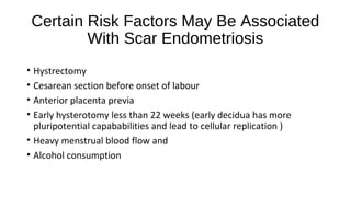 Certain Risk Factors May Be Associated
With Scar Endometriosis
• Hystrectomy
• Cesarean section before onset of labour
• A...