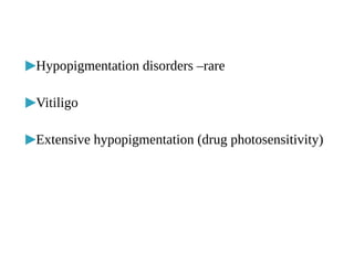▶Hypopigmentation disorders –rare
▶Vitiligo
▶Extensive hypopigmentation (drug photosensitivity)
 