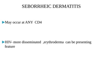 ▶May occur at ANY CD4
▶HIV- more disseminated ,erythroderma can be presenting
feature
SEBORRHEIC DERMATITIS
 