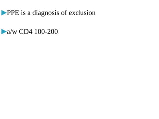 ▶PPE is a diagnosis of exclusion
▶a/w CD4 100-200
 