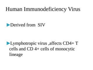 Human Immunodeficiency Virus
▶Derived from SIV
▶Lymphotropic virus ,affects CD4+ T
cells and CD 4+ cells of monocytic
lineage
 