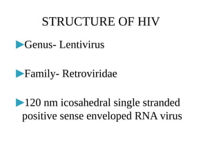 ▶Genus- Lentivirus
▶Family- Retroviridae
▶120 nm icosahedral single stranded
positive sense enveloped RNA virus
STRUCTURE OF HIV
 