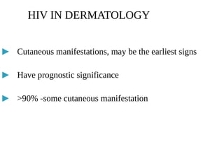 ▶ Cutaneous manifestations, may be the earliest signs
▶ Have prognostic significance
▶ >90% -some cutaneous manifestation
HIV IN DERMATOLOGY
 