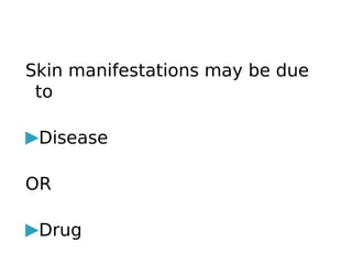 Skin manifestations may be due
to
▶Disease
OR
▶Drug
 