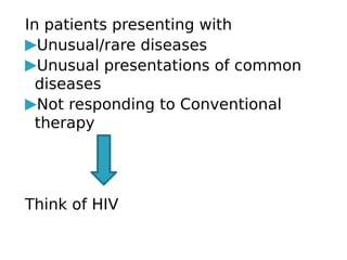 In patients presenting with
▶Unusual/rare diseases
▶Unusual presentations of common
diseases
▶Not responding to Conventional
therapy
Think of HIV
 