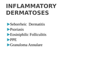 ▶Seborrheic Dermatitis
▶Psoriasis
▶Eosiniphilic Folliculitis
▶PPE
▶Granuloma Annulare
INFLAMMATORY
DERMATOSES
 