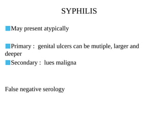 SYPHILIS
■May present atypically
■Primary : genital ulcers can be mutiple, larger and
deeper
■Secondary : lues maligna
False negative serology
 