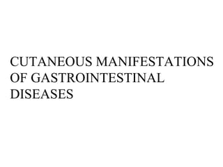 CUTANEOUS MANIFESTATIONS
OF GASTROINTESTINAL
DISEASES
 