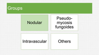 Groups
Nodular
Pseudo-
mycosis
fungoides
Intravascular Others
 