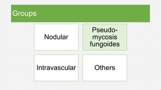 Groups
Nodular
Pseudo-
mycosis
fungoides
Intravascular Others
 