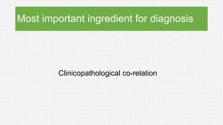 Most important ingredient for diagnosis
Clinicopathological co-relation
 