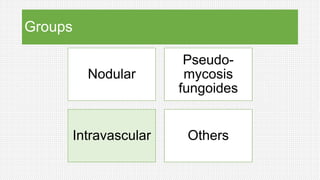 Groups
Nodular
Pseudo-
mycosis
fungoides
Intravascular Others
 