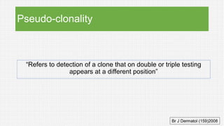 Pseudo-clonality
“Refers to detection of a clone that on double or triple testing
appears at a different position”
Br J Dermatol (159)2008
 