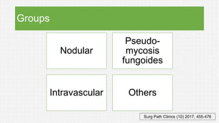 Groups
Nodular
Pseudo-
mycosis
fungoides
Intravascular Others
Surg Path Clinics (10) 2017, 455-476
 