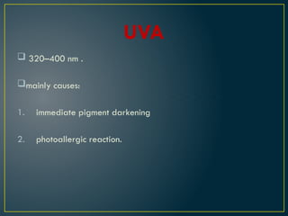 UVA
 320–400 nm .
mainly causes:
1. immediate pigment darkening
2. photoallergic reaction.
 