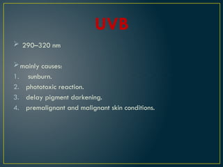 UVB
 290–320 nm
mainly causes:
1. sunburn.
2. phototoxic reaction.
3. delay pigment darkening.
4. premalignant and malignant skin conditions.
 