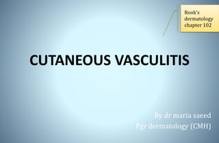 CUTANEOUS VASCULITIS
By dr maria saeed
Pgr dermatology (CMH)
Rook’s
dermatology
chapter 102
 