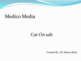 Medico Media  Cut On salt Created By : Dr. Meena Shah 