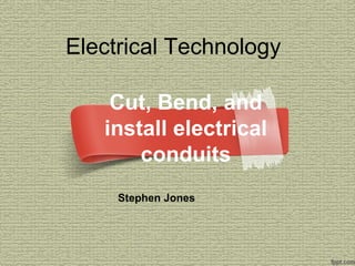Electrical Technology

    Cut, Bend, and
   install electrical
       conduits
     Stephen Jones
 