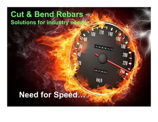 Need for Speed…
Cut & Bend Rebars –
Solutions for industry needs…
 