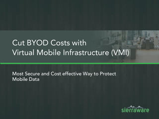 Most Secure and Cost effective Way to Protect
Mobile Data
Cut BYOD Costs with
Virtual Mobile Infrastructure (VMI)
 