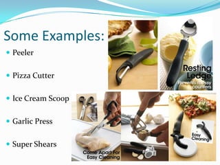 Some Examples:
 Peeler


 Pizza Cutter


 Ice Cream Scoop


 Garlic Press


 Super Shears
 