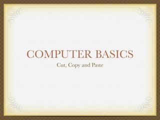 COMPUTER BASICS
    Cut, Copy and Paste
 