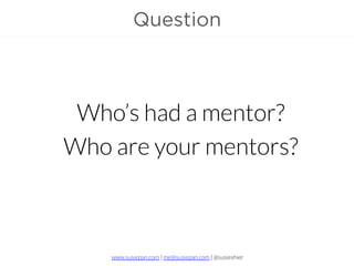 www.susiepan.com | me@susiepan.com | @susieshier
Question
Who’s had a mentor?
Who are your mentors?
 