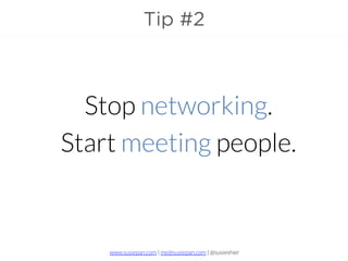 www.susiepan.com | me@susiepan.com | @susieshier
Tip #2
Stop networking.
Start meeting people.
 
