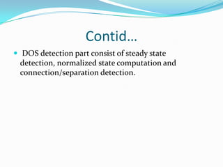 Contid…
 DOS detection part consist of steady state
 detection, normalized state computation and
 connection/separation detection.
 