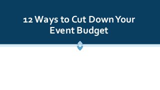 12 Ways to Cut DownYour
Event Budget
 