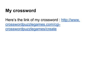 My crossword
Here’s the link of my crossword : http://www.
crosswordpuzzlegames.com/cgi-
crosswordpuzzlegames/create
 