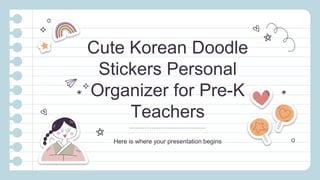 Cute Korean Doodle
Stickers Personal
Organizer for Pre-K
Teachers
Here is where your presentation begins
 