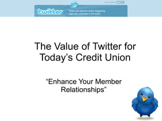 The Value of Twitter for Today’s Credit Union “Enhance Your Member Relationships” 