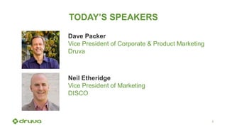 2
TODAY’S SPEAKERS
Dave Packer
Vice President of Corporate & Product Marketing
Druva
Neil Etheridge
Vice President of Marketing
DISCO
 