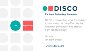 www.csdisco.com
The Legal Technology Company
DISCO is reinventing legal technology
to automate and simplify complex
and error-prone tasks that distract
from practicing law.
@csdisco
@neiletheridge
 