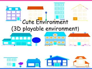 Cute Environment
(3D playable environment)
 