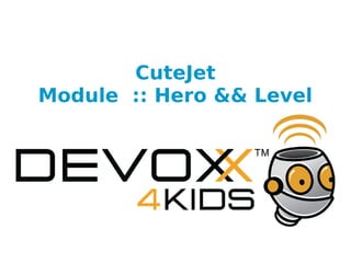 CuteJet
Module  :: Hero && Level
 