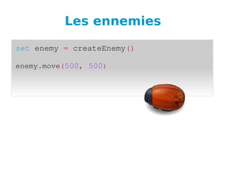 Les ennemies
set enemy = createEnemy()
enemy.move(500, 500)
 