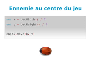 Ennemie au centre du jeu
set x = getWidth() / 2
set y = getHeight() / 2
enemy.move(x, y)
 