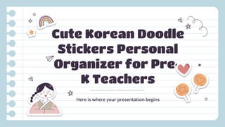 Cute Korean Doodle
Stickers Personal
Organizer for Pre-
K Teachers
Here is where your presentation begins
 